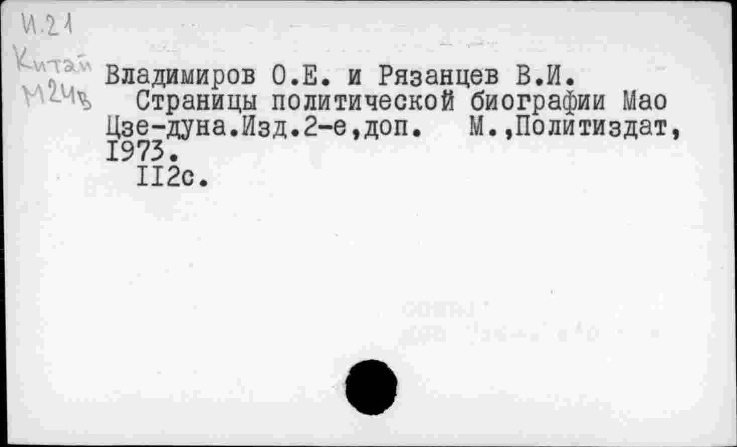 ﻿Владимиров О.Е. и Рязанцев В.И.
Страницы политической биографии Мао
Цзе-дуна.Изд.2-е,доп. М.,Политиздат,
112с.